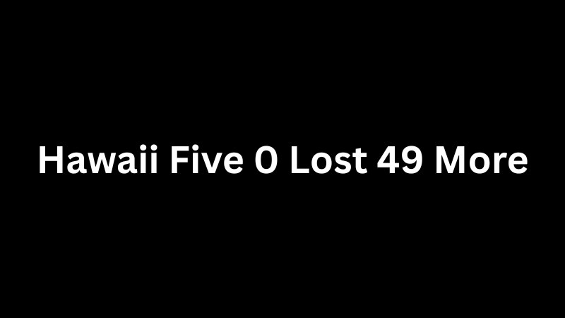 Hawaii Five 0 Lost 49 More: Meaning, Confusion, and the Truth Behind the Phrase